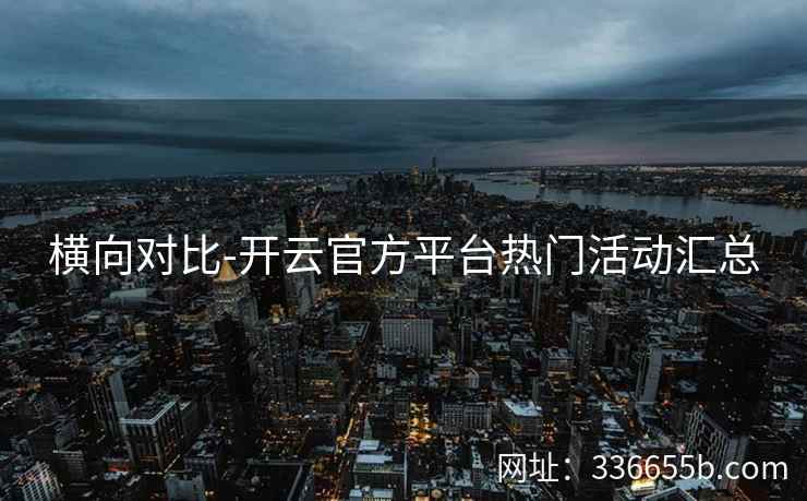 横向对比-开云官方平台热门活动汇总