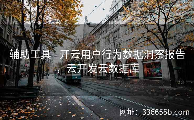 辅助工具 - 开云用户行为数据洞察报告，云开发云数据库