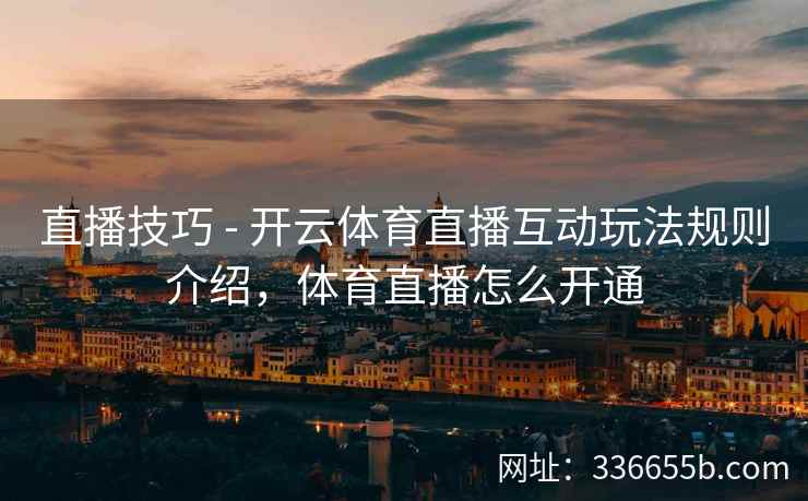直播技巧 - 开云体育直播互动玩法规则介绍，体育直播怎么开通