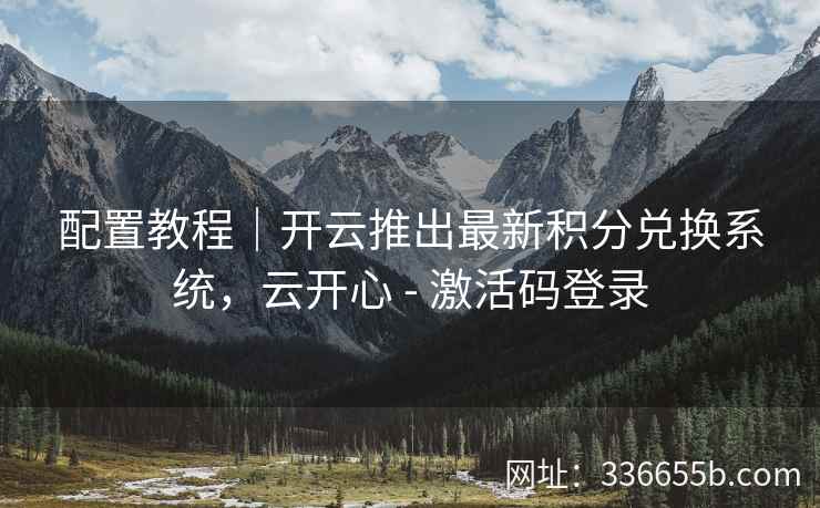 配置教程｜开云推出最新积分兑换系统，云开心 - 激活码登录