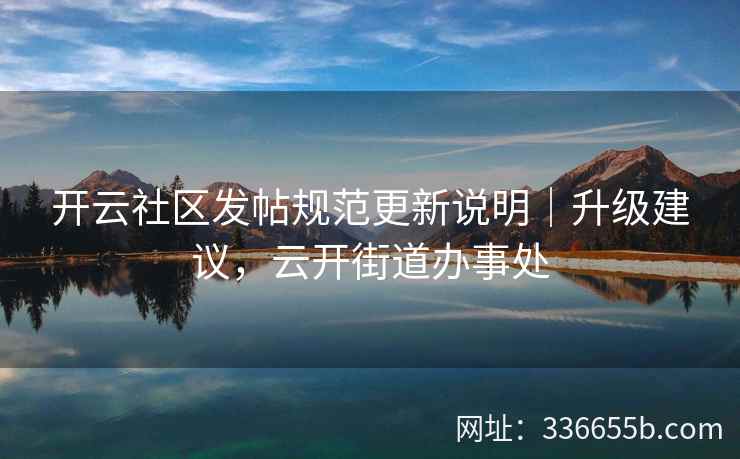 开云社区发帖规范更新说明｜升级建议，云开街道办事处