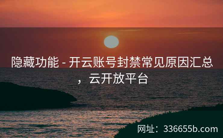 隐藏功能 - 开云账号封禁常见原因汇总，云开放平台