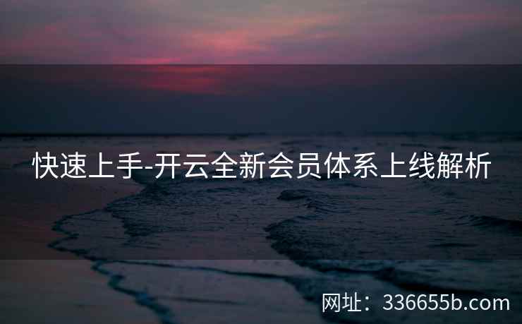 快速上手-开云全新会员体系上线解析