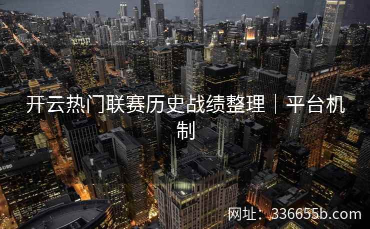 开云热门联赛历史战绩整理｜平台机制