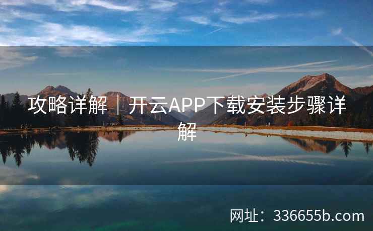 攻略详解｜开云APP下载安装步骤详解