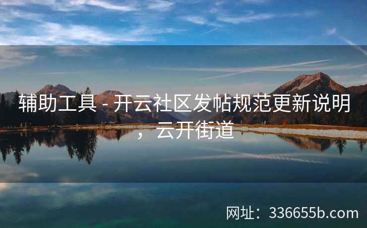 辅助工具 - 开云社区发帖规范更新说明，云开街道
