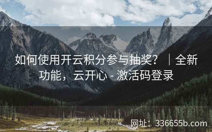 如何使用开云积分参与抽奖？｜全新功能，云开心 - 激活码登录