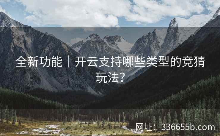 全新功能｜开云支持哪些类型的竞猜玩法？
