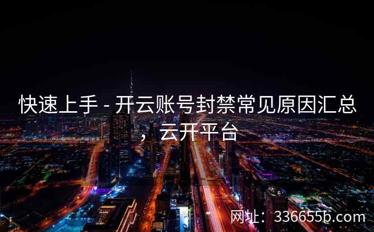 快速上手 - 开云账号封禁常见原因汇总，云开平台